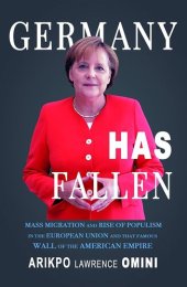 book Germany Has Fallen: Mass Migration and Rise of Populism in the European Union and That Famous Wall of the American Empire