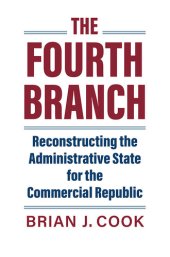 book The Fourth Branch: Reconstructing the Administrative State for the Commercial Republic