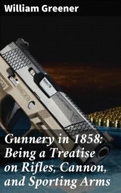 book Gunnery in 1858: Being a Treatise on Rifles, Cannon, and Sporting Arms