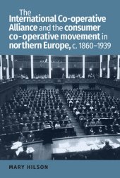 book The International Co-Operative Alliance and the Consumer Co-Operative Movement in Northern Europe, C. 1860-1939