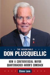 book The Indomitable Don Plusquellic: How a Controversial Mayor Quarterbacked Akron's Comeback