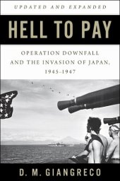 book Hell to Pay: Operation DOWNFALL and the Invasion of Japan, 1945-1947