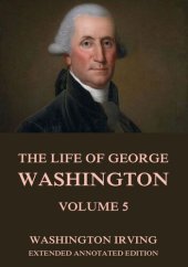 book The Life of George Washington, Vol. 5: Extended Annotated Edition