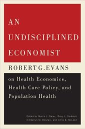 book An Undisciplined Economist: Robert G. Evans on Health Economics, Health Care Policy, and Population Health