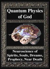 book Quantum Physics of God. Neuroscience of Souls, Spirits, Dreams, Prophecy, Near Death, Reality