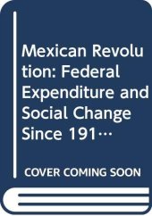 book The Mexican Revolution: Federal Expenditure and Social Change Since 1910