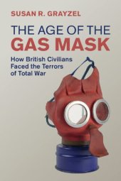 book The Age Of The Gas Mask: How British Civilians Faced The Terrors Of Total War