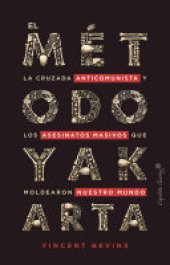 book El método Yakarta: La cruzada anticomunista y los asesinatos masivos que moldearon nuestro mundo