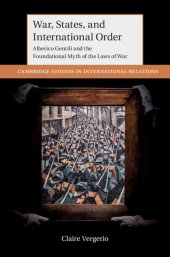 book War, States, and International Order: Alberico Gentili and the Foundational Myth of the Laws of War