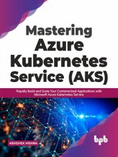 book Mastering Azure Kubernetes Service (AKS): Rapidly Build and Scale Your Containerized Applications with Microsoft Azure Kubernetes Service