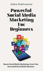 book Powerful Social Media Marketing For Beginners: Master Social Media Marketing, Grow Your Successful Social Media Business