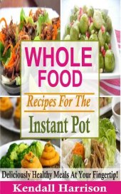 book Whole Food Recipes For The Instant Pot: Deliciously Healthy Meals At Your Fingertip!