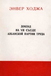 book Доклад на VII съезде Албанской партии труда. Отчетный доклад о деятельности Центрального Комитета Албанской партии труда, представленный VII съезду АПТ 1 ноября 1976 г.