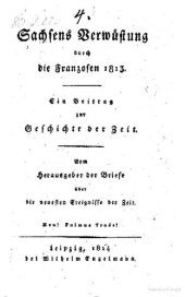 book Sachsens Verwüstung durch die Franzosen 1813 ; ein Beitrag zur Geschichte der Zeit