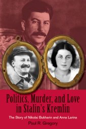 book Politics, Murder, and Love in Stalin's Kremlin: The Story of Nikolai Bukharin and Anna Larina