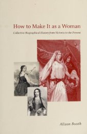 book How to Make It as a Woman: Collective Biographical History from Victoria to the Present