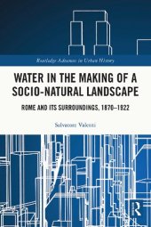 book Water in the Making of a Socio-Natural Landscape Rome and Its Surroundings, 1870–1922