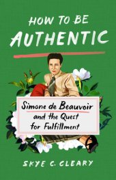 book How to Be Authentic: Simone de Beauvoir and the Quest for Fulfillment