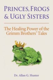 book Princes, Frogs and Ugly Sisters: The Healing Power of the Grimm Brothers' Tales