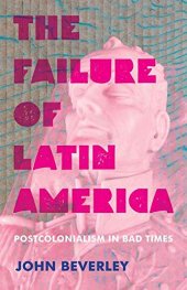 book The Failure of Latin America: Postcolonialism in Bad Times