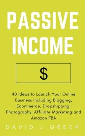 book Passive Income: 40 Ideas to Launch Your Online Business Including Blogging, Ecommerce, Dropshipping, Photography, Affiliate Marketing and Amazon Fba