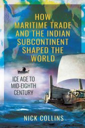 book How Maritime Trade and the Indian Subcontinent Shaped the World: Ice Age to Mid-Eighth Century