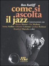 book Come si ascolta il jazz. Conversazioni con Wayne Shorter, Pat Metheny, Sonny Rollins, Ornette Coleman, Joshua Redman, Branford Marsalis e altri