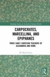 book Carpocrates, Marcellina, and Epiphanes: Three Early Christian Teachers of Alexandria and Rome