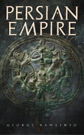 book Persian Empire: Illustrated Edition: Conquests in Mesopotamia and Egypt, Wars Against Ancient Greece, The Great Emperors: Cyrus the Great, Darius I and Xerxes I