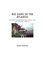 book Big Guns in the Atlantic: Germany’s battleships and cruisers raid the convoys, 1939–41