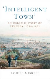 book Intelligent Town: An Urban History of Swansea, 1780-1855 (Studies in Welsh History)