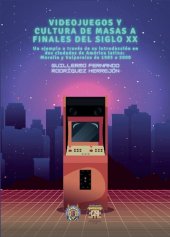 book Videojuegos y cultura de masas a finales del siglo XX. Un ejemplo a través de su introducción en dos ciudades de América Latina: Morelia y Valparaíso de 1985 a 2000