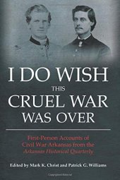 book I Do Wish This Cruel War Was Over: First-Person Accounts of Civil War Arkansas from the Arkansas Historical Quarterly (The Civil War in the West)