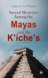 book Sacred Mysteries Among the Mayas and the Kʼicheʼs (Illustrated): Their Relation to the Sacred Mysteries of Egypt, Greece, Chaldea and India