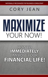 book Maximize Your Now: How to Immediately Improve Your Financial Life