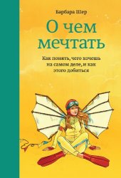 book О чем мечтать. Как понять, чего хочешь на самом деле, и как этого добиться