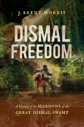 book Dismal Freedom: A History of the Maroons of the Great Dismal Swamp