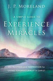 book A Simple Guide to Experience Miracles: Instruction and Inspiration for Living Supernaturally in Christ