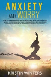 book Anxiety and Worry: How to Learn to Overcome Anxiety, Fears, Intrusive Thoughts, Worry, Depression, Stop Overthinking, with C. B. T. , Meditation Exercises and Positive Affirmations to Raise Self-Esteem