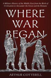 book Where War Began: A Military History of the Middle East from the Birth of Civilization to Alexander the Great and the Romans