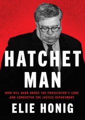 book Hatchet Man : How Bill Barr Broke the Prosecutor's Code and Corrupted the Justice Department