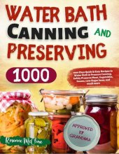 book Water Bath Canning and Preserving Cookbook for Beginners: 1000 Days Quick & Easy Recipes to Water Bath & Pressure Canning. Safely Preserve Meat, Vegetables, Sauces, Low-Sugar Jams, and much more