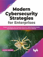 book Modern Cybersecurity Strategies for Enterprises: Protect and Secure Your Enterprise Networks, Digital Business Assets, and Endpoint Security with Tested and Proven Methods