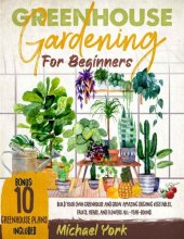 book Greenhouse Gardening for Beginners: Build Your Own Greenhouse and Grow Amazing Organic Vegetables, Fruits, Herbs, and Flowers All-Year-Round