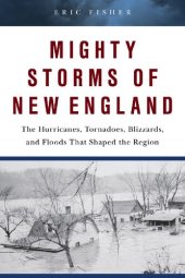 book Mighty Storms of New England: The Hurricanes, Tornadoes, Blizzards, and Floods That Shaped the Region