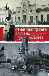 book От Финляндского вокзала до Выборга. Из истории Финляндской железной дороги. Станции, люди, события. Путешествие в прошлое