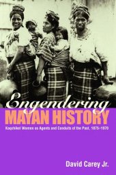 book Engendering Mayan History: Kaqchikel Women as Agents and Conduits of the Past, 1875-1970