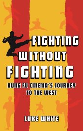 book Fighting without Fighting: Kung Fu Cinema’s Journey to the West