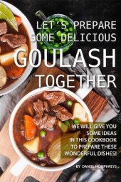 book Let's Prepare Some Delicious Goulash Together: We Will Give You Some Ideas in This Cookbook to Prepare These Wonderful Dishes