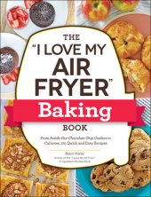 book The "I Love My Air Fryer" Baking Book : From Inside-Out Chocolate Chip Cookies to Calzones,